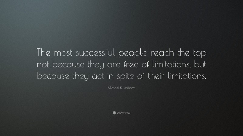 Michael K. Williams Quote: “The most successful people reach the top not because they are free of limitations, but because they act in spite of their limitations.”