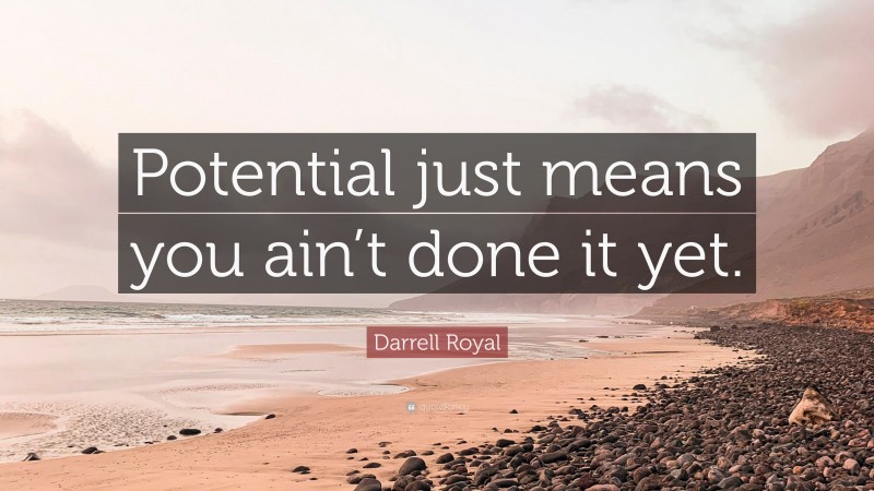 Darrell Royal Quote: “Potential just means you ain’t done it yet.”