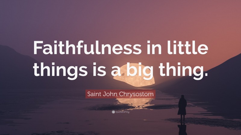 Saint John Chrysostom Quote: “Faithfulness in little things is a big thing.”