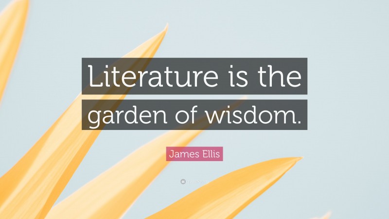 James Ellis Quote: “Literature is the garden of wisdom.”
