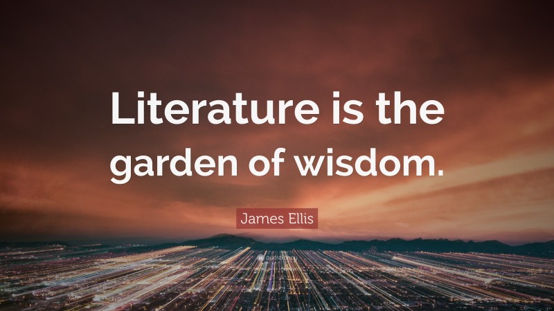 James Ellis Quote: “Literature is the garden of wisdom.”