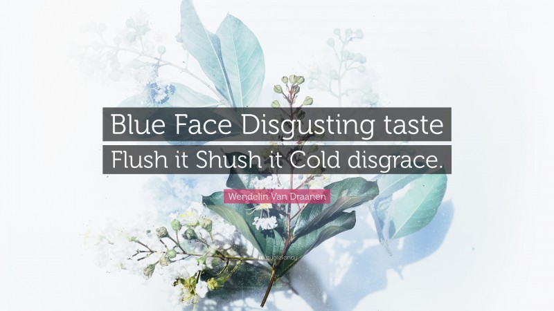 Wendelin Van Draanen Quote: “Blue Face Disgusting taste Flush it Shush it Cold disgrace.”