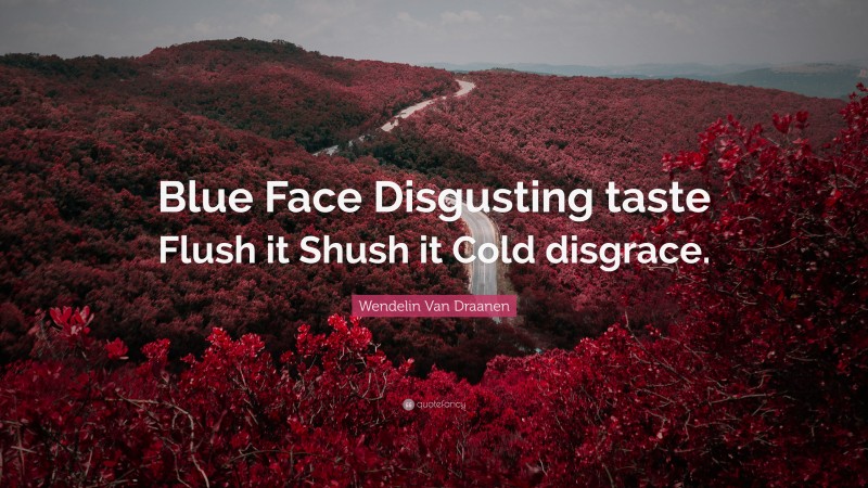 Wendelin Van Draanen Quote: “Blue Face Disgusting taste Flush it Shush it Cold disgrace.”