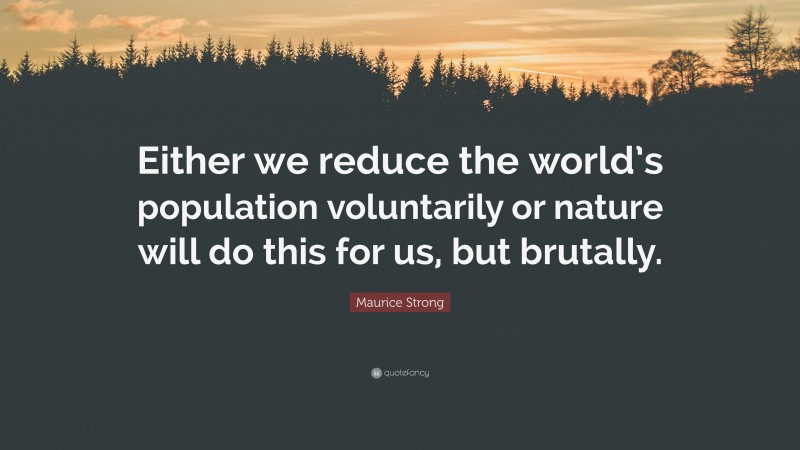Maurice Strong Quote: “Either we reduce the world’s population voluntarily or nature will do this for us, but brutally.”