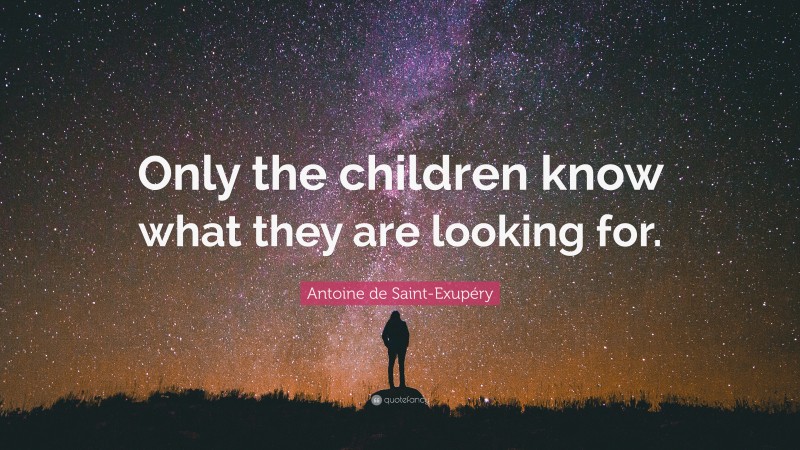 Antoine de Saint-Exupéry Quote: “Only the children know what they are looking for.”