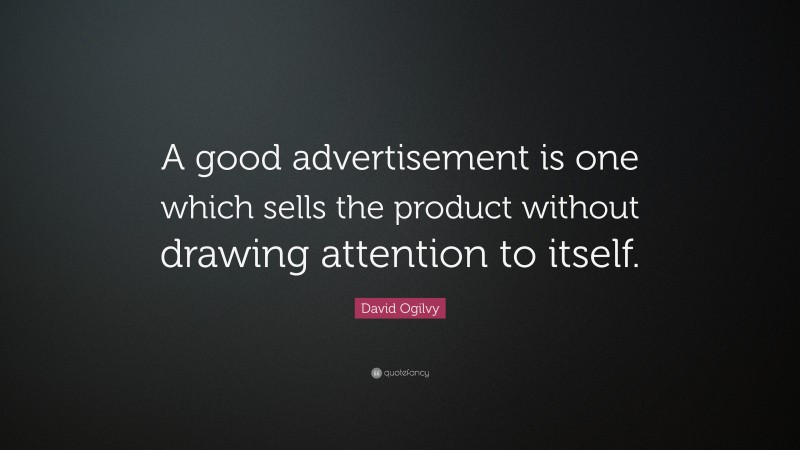 David Ogilvy Quote: “A good advertisement is one which sells the product without drawing attention to itself.”