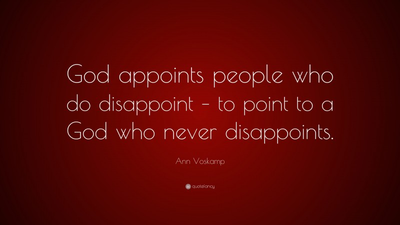 Ann Voskamp Quote: “God appoints people who do disappoint – to point to a God who never disappoints.”