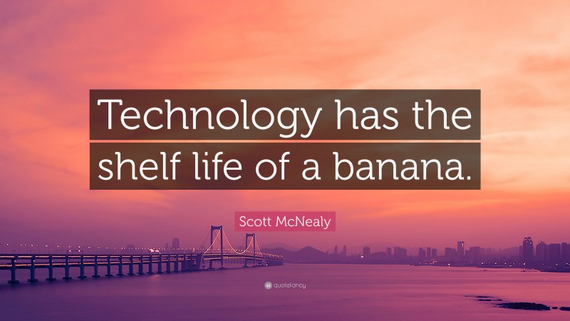 Scott McNealy Quote: “Technology has the shelf life of a banana.”