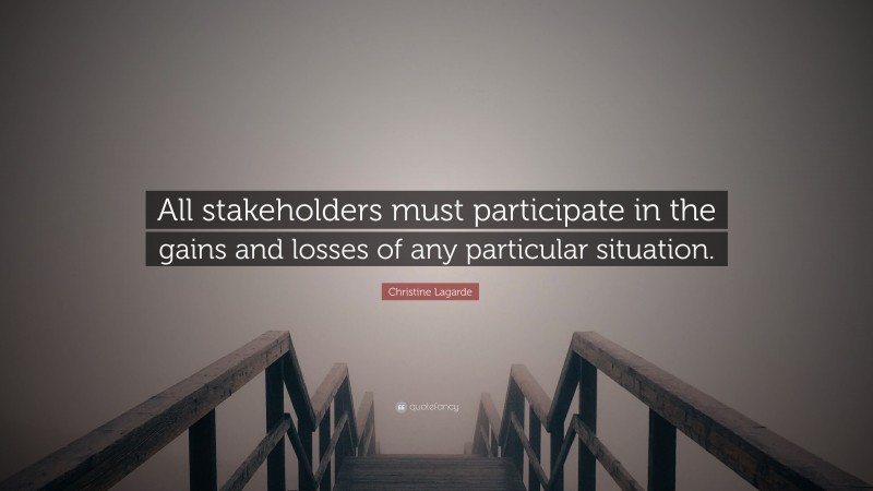 Christine Lagarde Quote: “All stakeholders must participate in the gains and losses of any particular situation.”