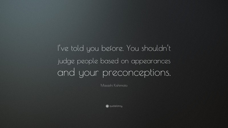 Masashi Kishimoto Quote: “I’ve told you before. You shouldn’t judge people based on appearances and your preconceptions.”