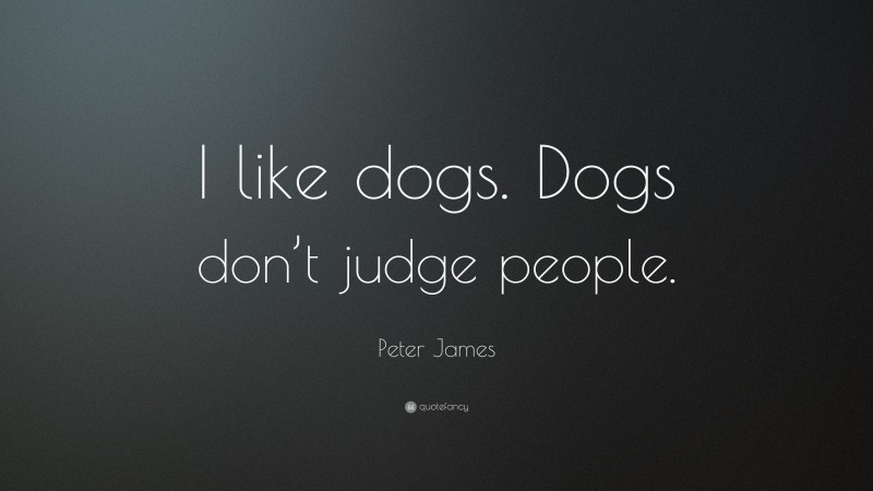 Peter James Quote: “I like dogs. Dogs don’t judge people.”
