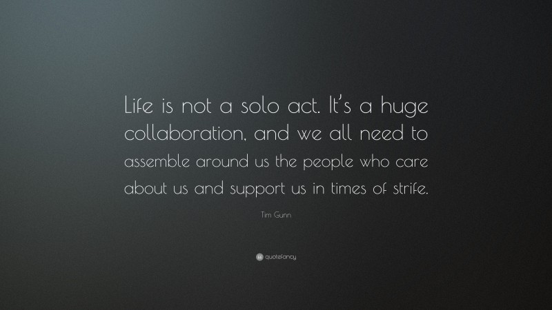 Tim Gunn Quote: “Life is not a solo act. It’s a huge collaboration, and we all need to assemble around us the people who care about us and support us in times of strife.”
