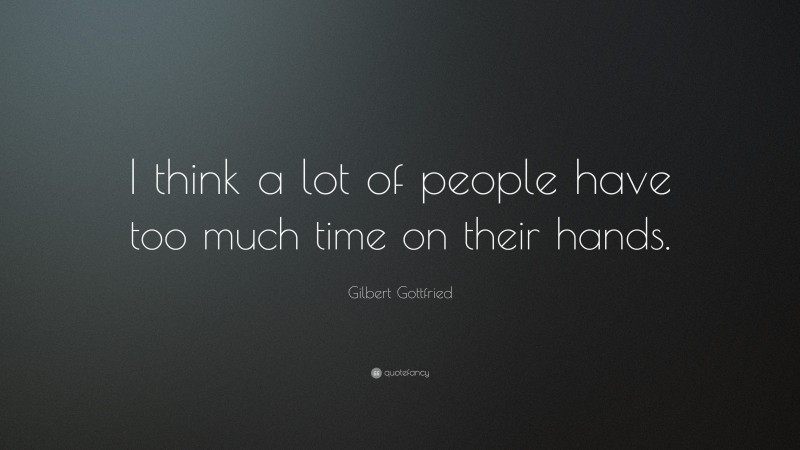 Gilbert Gottfried Quote: “I think a lot of people have too much time on their hands.”