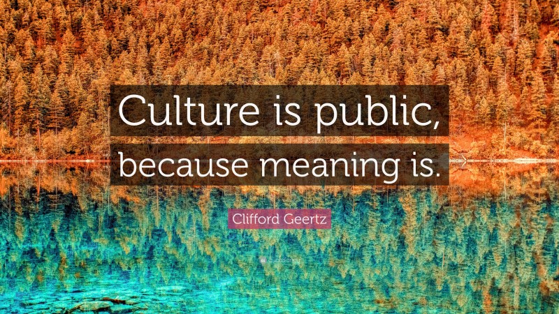 Clifford Geertz Quote: “Culture is public, because meaning is.”
