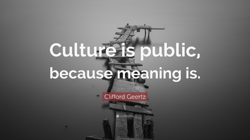 Clifford Geertz Quote: “Culture is public, because meaning is.”