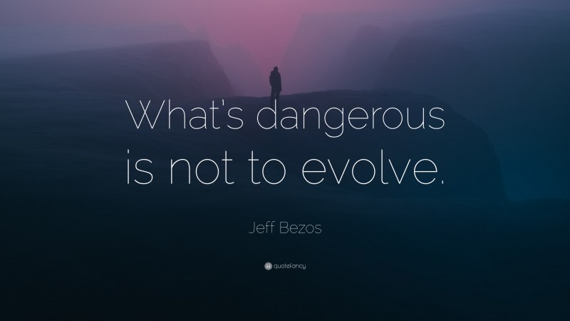 Jeff Bezos Quote: “What’s dangerous is not to evolve.”