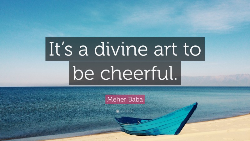Meher Baba Quote: “It’s a divine art to be cheerful.”