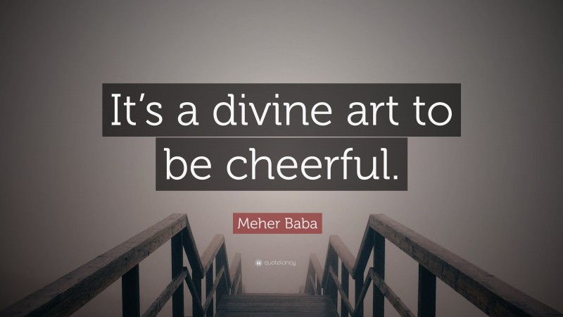 Meher Baba Quote: “It’s a divine art to be cheerful.”
