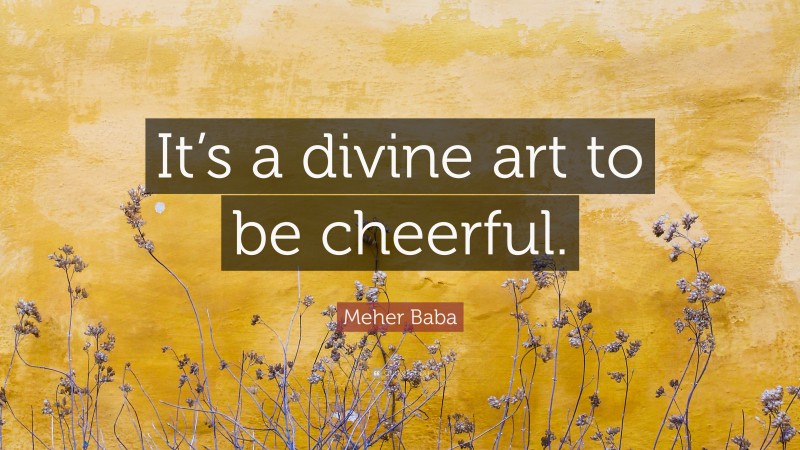 Meher Baba Quote: “It’s a divine art to be cheerful.”