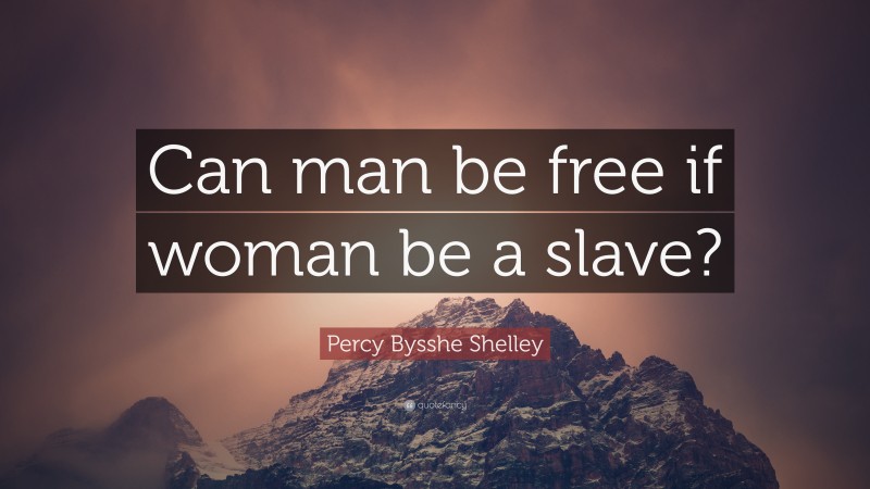 Percy Bysshe Shelley Quote: “Can man be free if woman be a slave?”