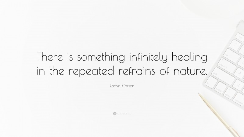 Rachel Carson Quote: “There is something infinitely healing in the repeated refrains of nature.”