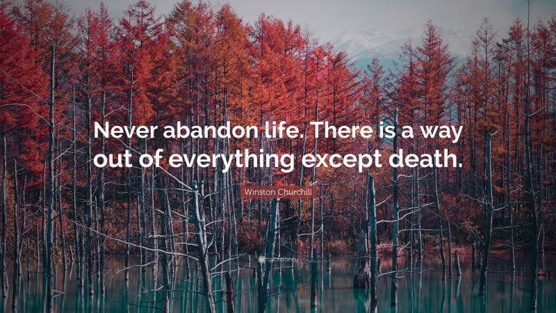 Winston Churchill Quote: “Never abandon life. There is a way out of everything except death.”
