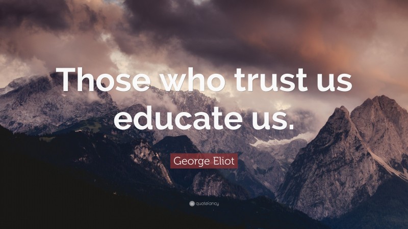 George Eliot Quote: “Those who trust us educate us.”