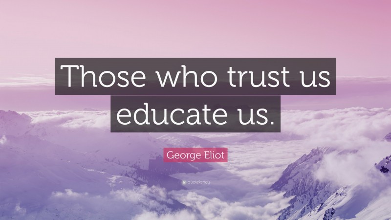 George Eliot Quote: “Those who trust us educate us.”