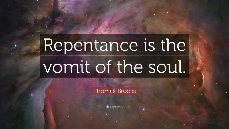 Thomas Brooks Quote: “Repentance is the vomit of the soul.”