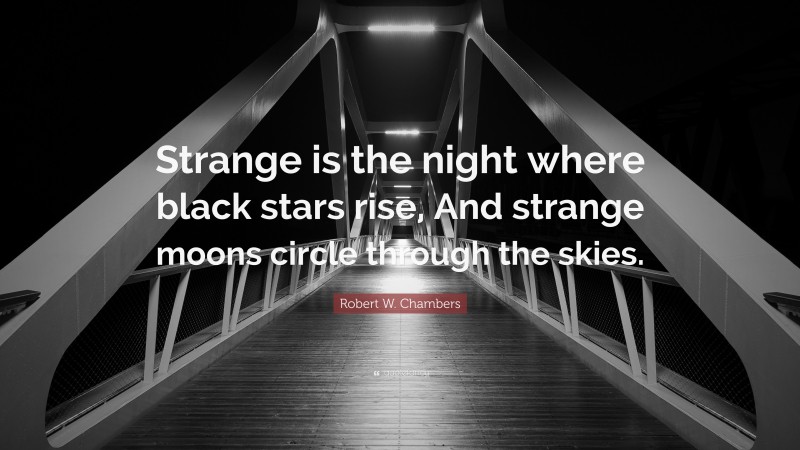 Robert W. Chambers Quote: “Strange is the night where black stars rise, And strange moons circle through the skies.”