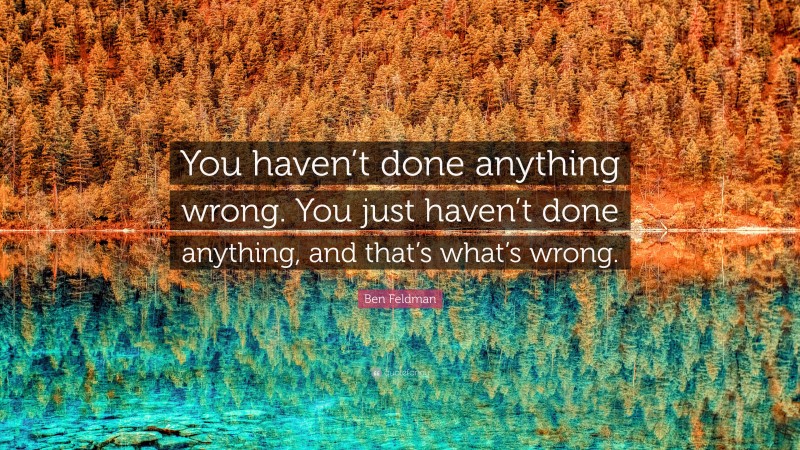 Ben Feldman Quote: “You haven’t done anything wrong. You just haven’t done anything, and that’s what’s wrong.”
