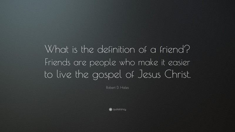 Robert D. Hales Quote: “What is the definition of a friend? Friends are people who make it easier to live the gospel of Jesus Christ.”
