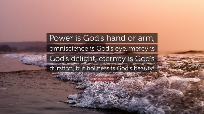 Stephen Charnock Quote: “Power is God’s hand or arm, omniscience is God’s eye, mercy is God’s delight, eternity is God’s duration, but holiness is God’s beauty!”