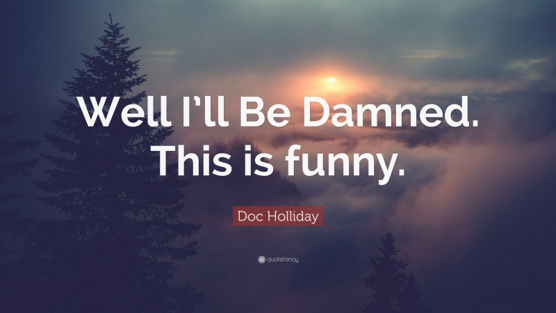 Doc Holliday Quote: “Well I’ll Be Damned. This is funny.”