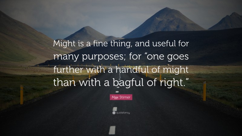 Max Stirner Quote: “Might is a fine thing, and useful for many purposes; for “one goes further with a handful of might than with a bagful of right.””