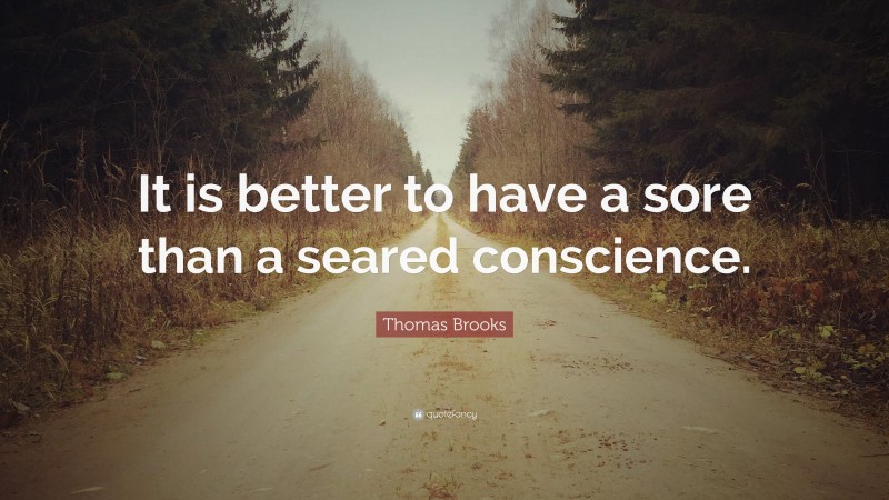 Thomas Brooks Quote: “It is better to have a sore than a seared conscience.”