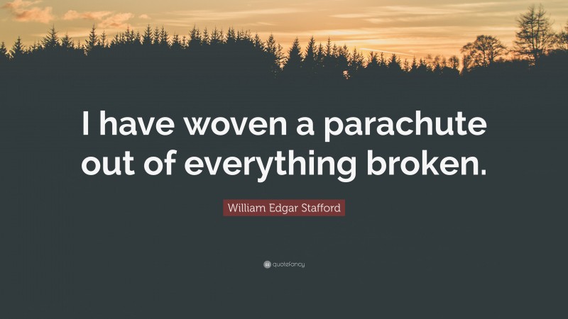William Edgar Stafford Quote: “I have woven a parachute out of everything broken.”