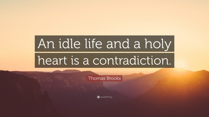 Thomas Brooks Quote: “An idle life and a holy heart is a contradiction.”