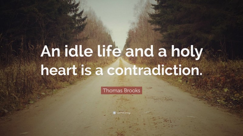 Thomas Brooks Quote: “An idle life and a holy heart is a contradiction.”