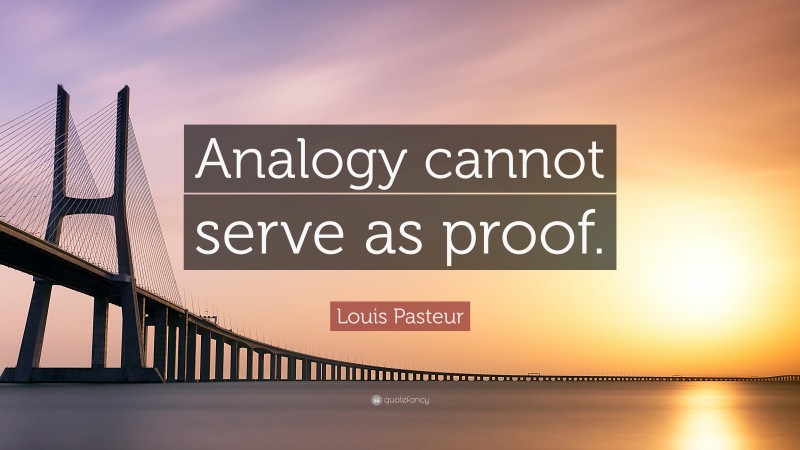 Louis Pasteur Quote: “Analogy cannot serve as proof.”