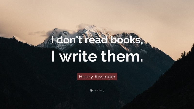 Henry Kissinger Quote: “I don’t read books, I write them.”