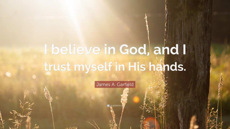 James A. Garfield Quote: “I believe in God, and I trust myself in His hands.”