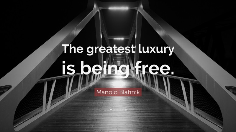 Manolo Blahnik Quote: “The greatest luxury is being free.”