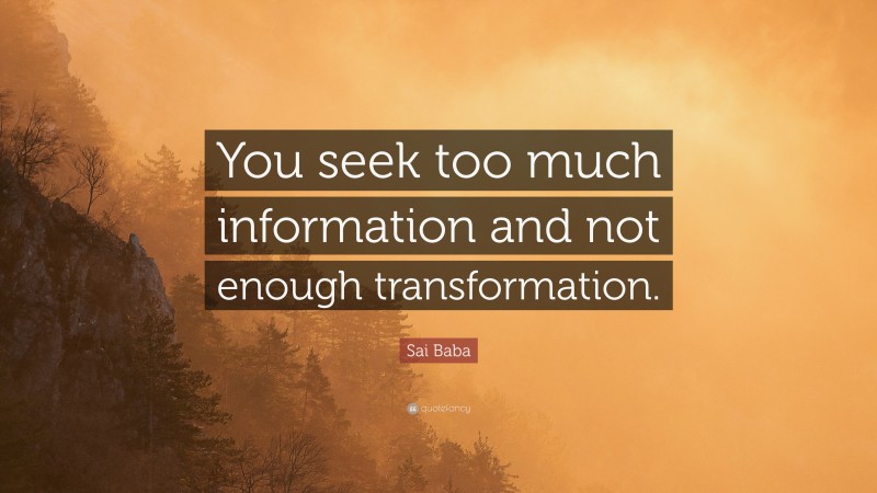 Sai Baba Quote: “You seek too much information and not enough transformation.”