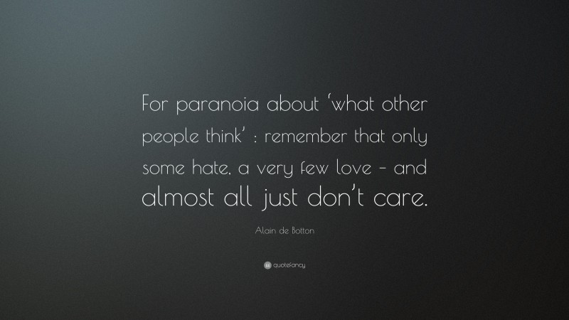 Alain de Botton Quote: “For paranoia about ‘what other people think’ : remember that only some hate, a very few love – and almost all just don’t care.”