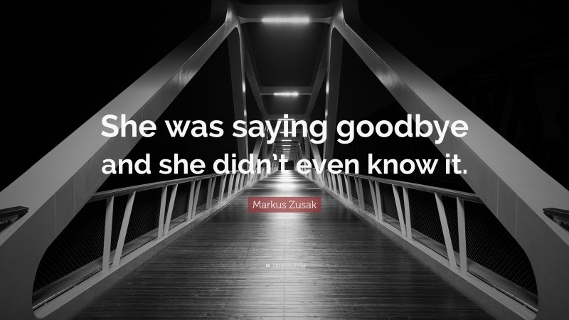 Markus Zusak Quote: “She was saying goodbye and she didn’t even know it.”