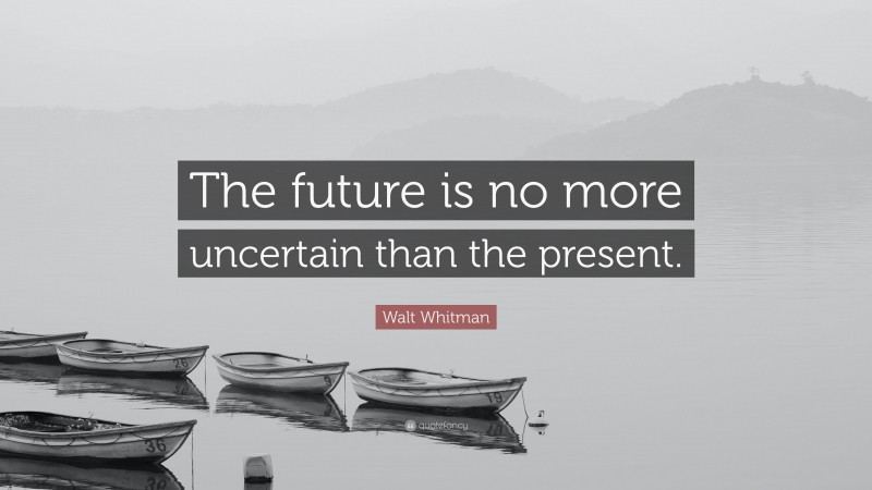 Walt Whitman Quote: “The future is no more uncertain than the present.”