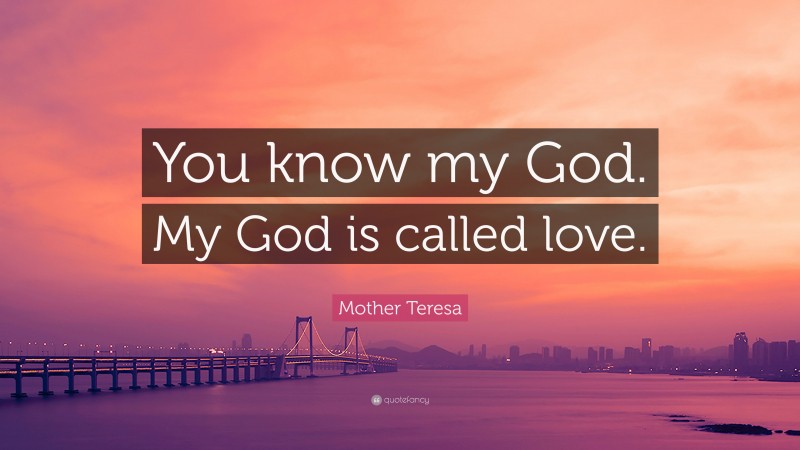Mother Teresa Quote: “You know my God. My God is called love.”