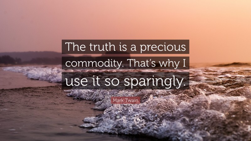 Mark Twain Quote: “The truth is a precious commodity. That’s why I use it so sparingly.”