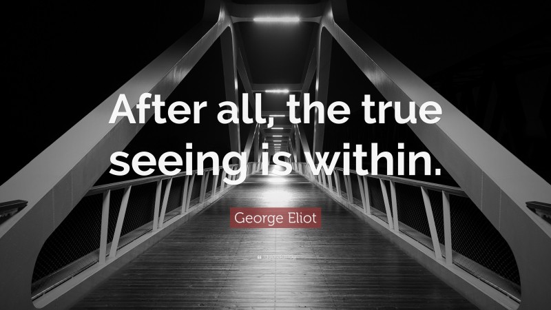 George Eliot Quote: “After all, the true seeing is within.”
